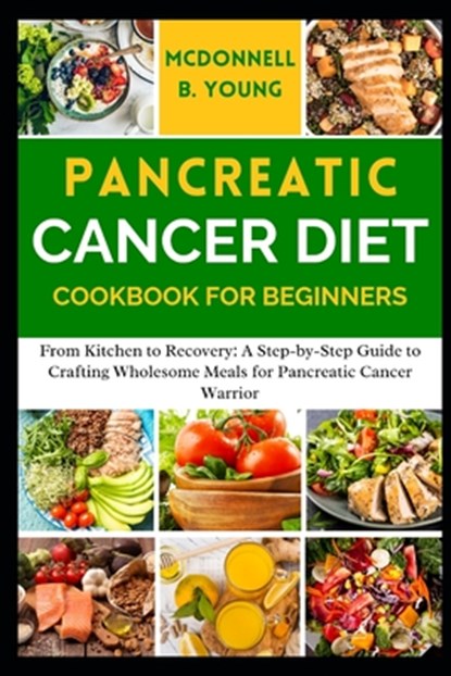 Pancreatic Cancer Diet Cookbook for Beginners: From Kitchen to Recovery: A Step-by-Step Guide to Crafting Wholesome Meals for Pancreatic Cancer Warrio, McDonnell B. Young - Paperback - 9798325358227
