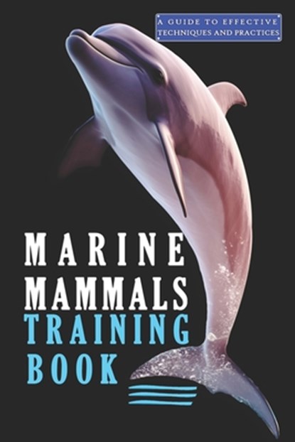 Marine Mammals training Book, A Guide to Effective Techniques and Practices: A Comprehensive Guide, and Mastering the Art of Marine Mammals Training, Azize Abakar - Paperback - 9798325604331
