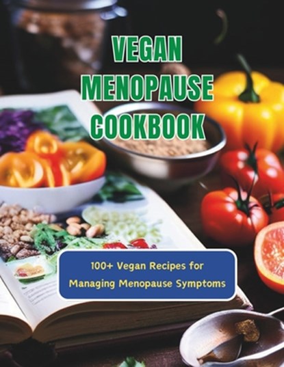 Vegan Menopause Cookbook: 100+ Vegan Recipes for Managing Menopause Symptoms, Great Britain - Paperback - 9798325710728