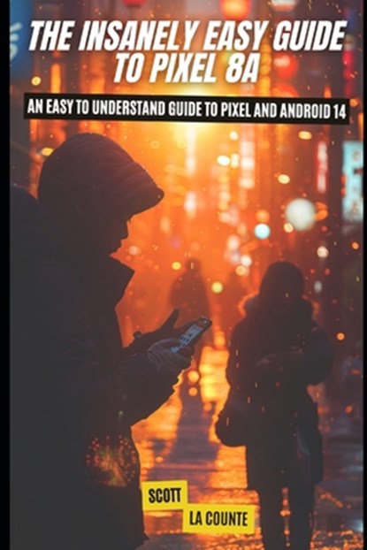 The Insanely Easy Guide to Pixel 8a: An Easy to Understand Guide to Pixel and Android 14, Scott La Counte - Paperback - 9798325804533