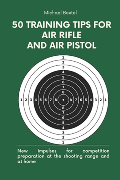 50 training tips for air rifle and air pistol: New impulses for competition preparation at the shooting range and at home, Michael Beutel - Paperback - 9798325814846