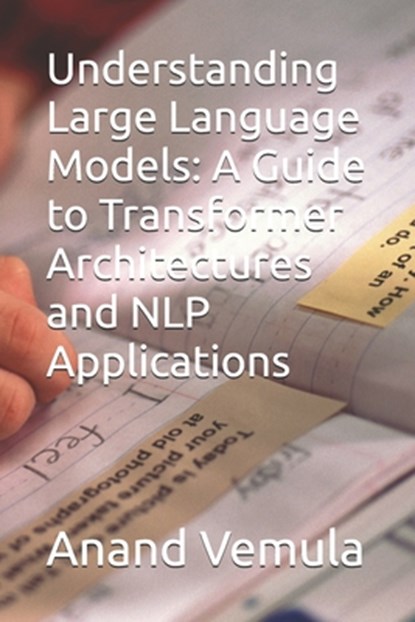 Understanding Large Language Models: A Guide to Transformer Architectures and NLP Applications, Anand Vemula - Paperback - 9798325819131