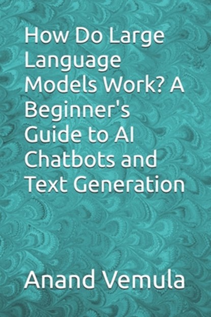 How Do Large Language Models Work? A Beginner's Guide to AI Chatbots and Text Generation, Anand Vemula - Paperback - 9798325931017