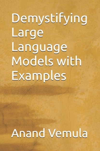 Demystifying Large Language Models with Examples, Anand Vemula - Paperback - 9798325933264