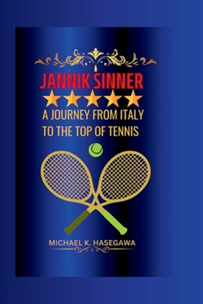 Jannik Sinner: A Journey from Italy to the Top of Tennis, Michael K. Hasegawa - Paperback - 9798326027115