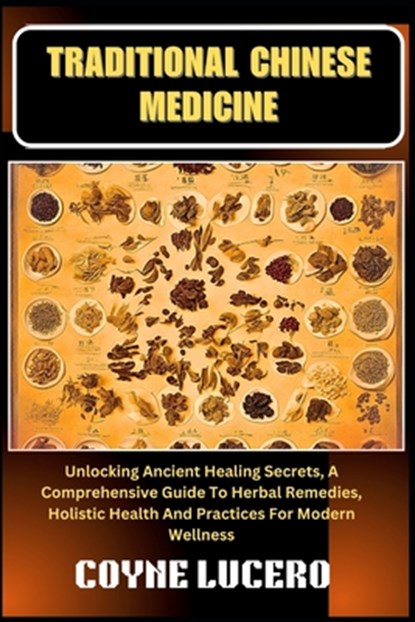 Traditional Chinese Medicine: Unlocking Ancient Healing Secrets, A Comprehensive Guide To Herbal Remedies, Holistic Health And Practices For Modern We, Coyne Lucero - Paperback - 9798326047991