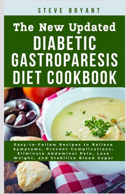 The New Updated Diabetic Gastroparesis Diet Cookbook: Easy-to-Follow Recipes to Relieve Symptoms, Prevent Complications, Eliminate Abdominal Pain, Los, Steve Bryant Rd - Paperback - 9798326053664