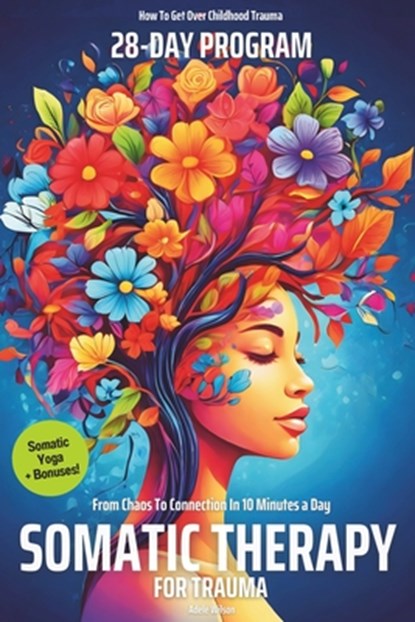 Somatic Therapy for Trauma A 28-Day Program from Chaos To Connection in Just 10 Minutes a Day: A Loving Step-by-Step Guide for Nervous System Regulati, Adele Wilson - Paperback - 9798326246783