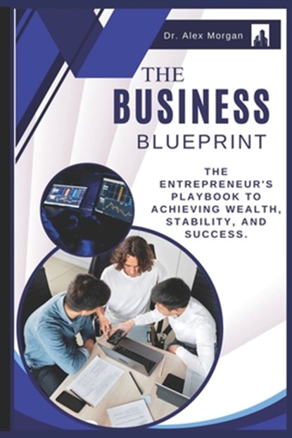 The Business Blueprint: The Entrepreneur's Playbook to Achieving Wealth, Stability, and Success., Alex Morgan - Paperback - 9798326263612