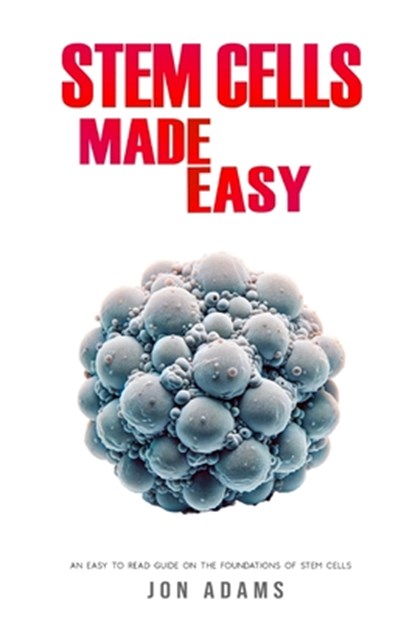 Stem Cells Made Easy: An Easy To Read Guide About The Foundations Of Stem Cells, Jon Adams - Paperback - 9798326314710