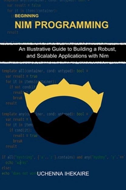 Beginning NIM Programming: An Illustrative Guide to Building a Robust, and Scalable Applications with Nim, Uchenna Ihekaire - Paperback - 9798326324870