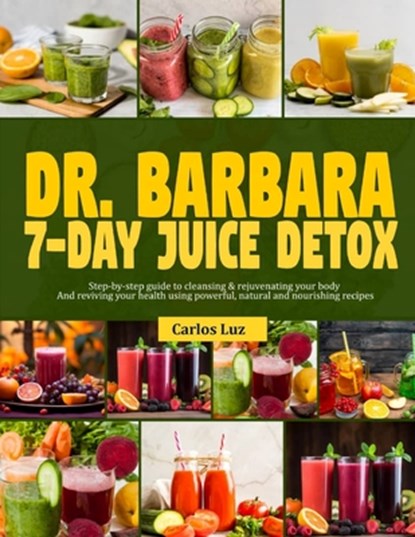 Dr. Barbara 7-Day Juice Detox: Step-by-step guide to cleansing and rejuvenating your body and reviving your health using powerful, natural and nouris, Carlos Luz - Paperback - 9798326390325