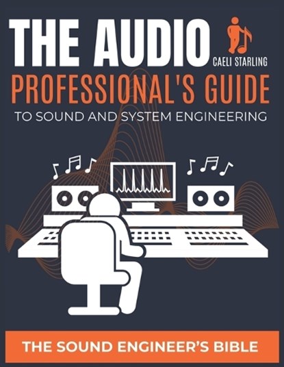 The Audio Professional's Guide to Sound and System Engineering: The Sound Engineer's Bible, Caeli Starling - Paperback - 9798326397980