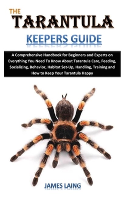 The Tarantula Keepers Guide: A Comprehensive Handbook for Beginners and Experts on Everything You Need To Know About Tarantula Care, Feeding, Socia, James Laing - Paperback - 9798326486202