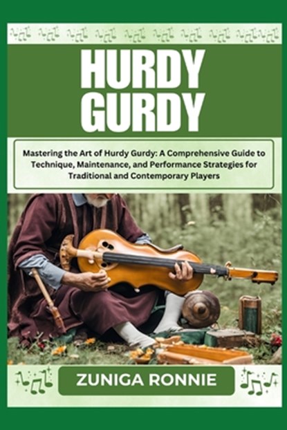 Hurdy Gurdy: Mastering the Art of Hurdy Gurdy: A Comprehensive Guide to Technique, Maintenance, and Performance Strategies for Traditional and Contemp, Zuniga Ronnie - Paperback - 9798326642646