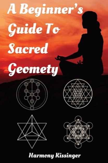 A Beginner's Guide To Sacred Geometry, Harmony Kissinger - Paperback - 9798326694706