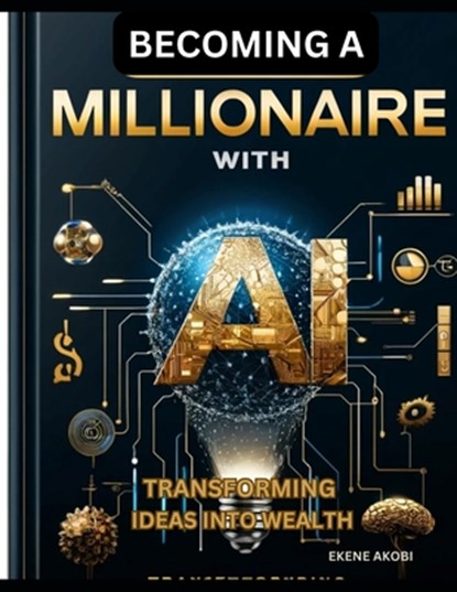 Becoming a Millionaire with AI: Transforming Ideas into Wealth, Ekene Akobi - Paperback - 9798326716620