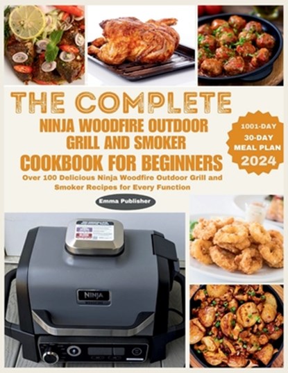 The Complete Ninja Woodfire Outdoor Grill and Smoker Cookbook for Beginners: Over 100 Delicious Ninja Woodfire Outdoor Grill and Smoker Recipes for Ev, John Walker - Paperback - 9798326719256