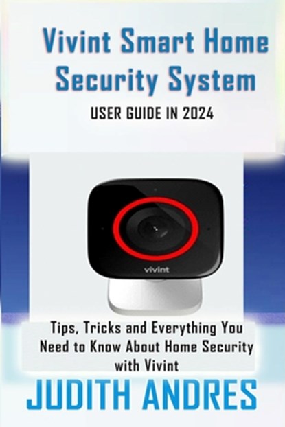 Vivint Smart Home Security System USER GUIDE IN 2024: Tips, Tricks and Everything You Need to Know About Home Security with Vivint, Judith Andres - Paperback - 9798326730732