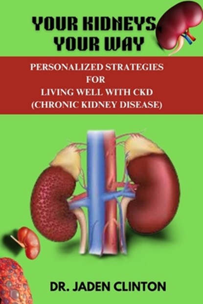Your Kidneys, Your Way: Personalized Strategies for Living Well with CKD, Jaden Clinton - Paperback - 9798326762078
