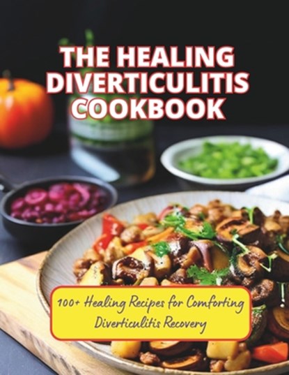 The Healing Diverticulitis Cookbook: 100+ Healing Recipes for Comforting Diverticulitis Recovery, Great Britain - Paperback - 9798326808509