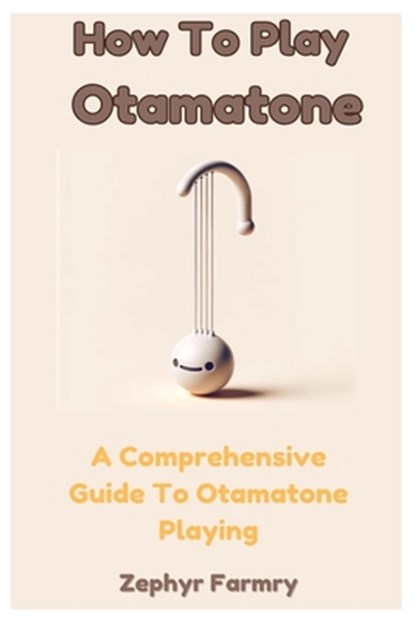 How To Play Otamatone: A Comprehensive Guide To Otamatone Playing, Zephyr Farmry - Paperback - 9798326815613