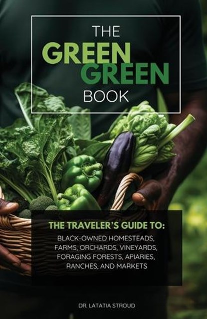 The Green Green Book: The Traveler's Guide to Black-Owned Homesteads, Farms, Orchards, Vineyards, Foraging Forests, Apiaries, Ranches, and Markets, Latatia Stroud - Paperback - 9798326856074