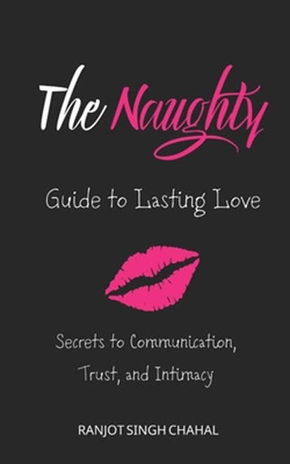 The Naughty Guide to Lasting Love: Secrets to Communication, Trust, and Intimacy, Ranjot Singh Chahal - Paperback - 9798326897770