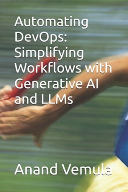 Automating DevOps: Simplifying Workflows with Generative AI and LLMs, Anand Vemula - Paperback - 9798327069930