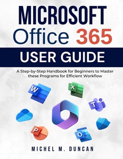 Microsoft Office 365 User Guide: A Step-by-Step Handbook for Beginners to Master these Programs for Efficient Workflow, Michel M. Duncan - Paperback - 9798327109964