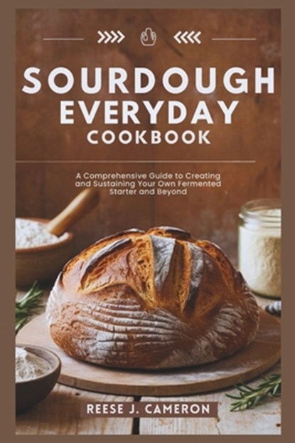Sourdough Everyday Cookbook: Unlock The Secrets Of Perfect Bread, Creative Recipes, And Artisan Techniques: A Comprehensive Guide to Creating and S, Reese J. Cameron - Paperback - 9798327114739