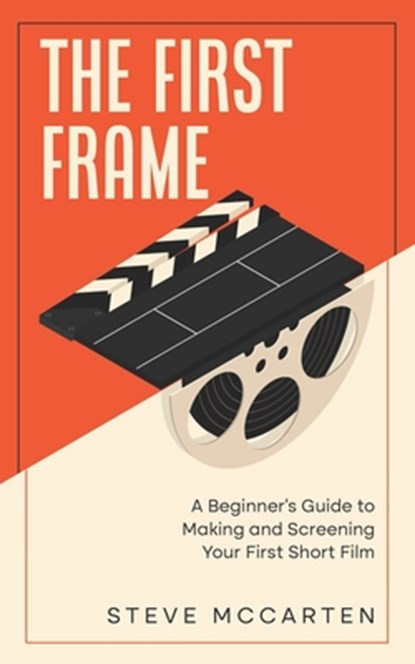 The First Frame: A Beginner's Guide to Making and Screening Your First Short Film, Steve McCarten - Paperback - 9798327136328