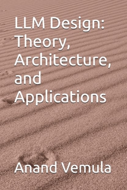 LLM Design: Theory, Architecture, and Applications, Anand Vemula - Paperback - 9798327174443