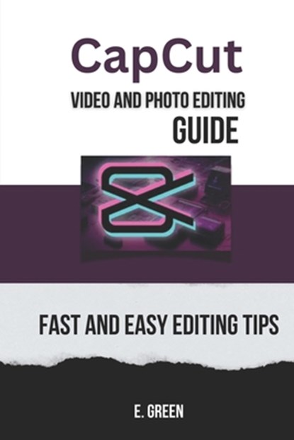CapCut Video and Photo Editing Guide: Fast and Easy CapCut Editing Tips, E. Green - Paperback - 9798327294523