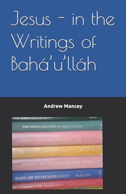 Jesus - in the Writings of Bahá'u'lláh, Andrew Mancey - Paperback - 9798327415119