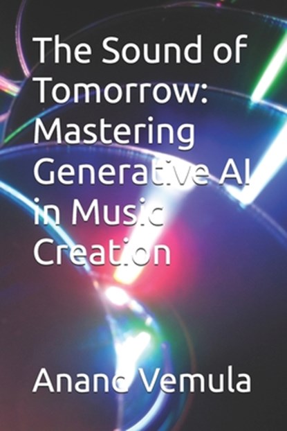 The Sound of Tomorrow: Mastering Generative AI in Music Creation, Anand Vemula - Paperback - 9798327450752
