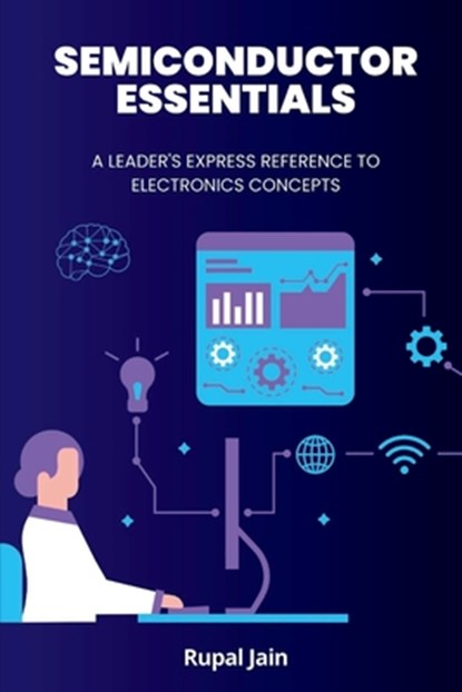 Semiconductor Essentials: A Leader's Express Reference To Electronics Concepts, Rupal Jain - Paperback - 9798327584556
