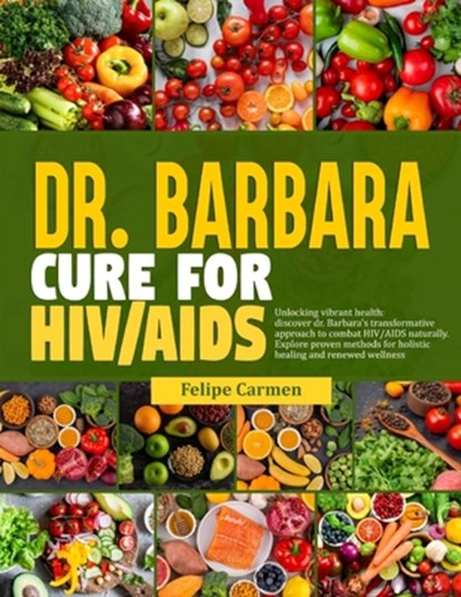 Dr. Barbara Cure for HIV/AIDS: Unlocking Vibrant Health; Discover Dr.Barbara Transformative Approach To Combat HIV/AIDS Naturally. Explore Proven Met, Felipe Carmen - Paperback - 9798327638808