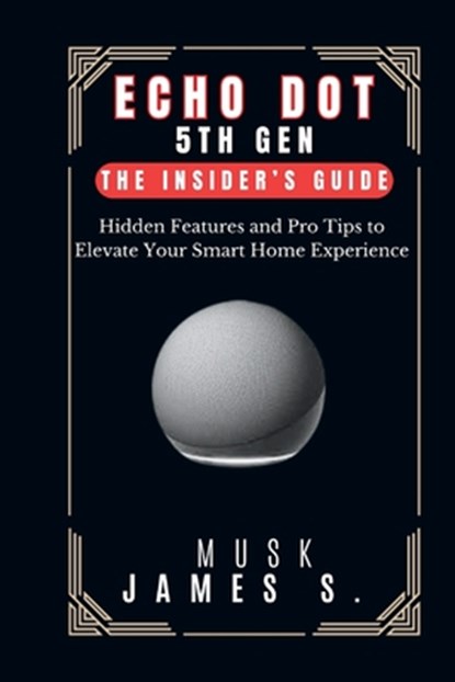 Echo Dot 5th Gen: The Insider's Guide: Hidden Features and Pro Tips to Elevate Your Smart Home Experience, Musk James S. - Paperback - 9798327735125