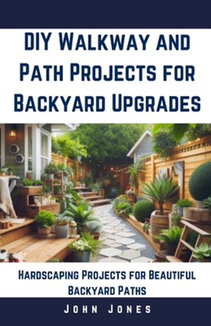 DIY Walkway and Path Projects for Backyard Upgrades: Hardscaping Projects for Beautiful Backyard Path, John Jones - Paperback - 9798327840256