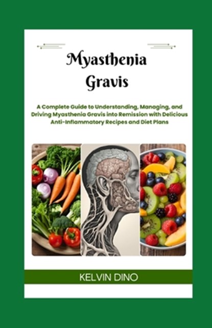Myasthenia Gravis: A Complete Guide to Understanding, Managing, and Driving Myasthenia Gravis into Remission with Delicious Anti-Inflammatory Recipes, Kelvin Dino - Paperback - 9798327849907