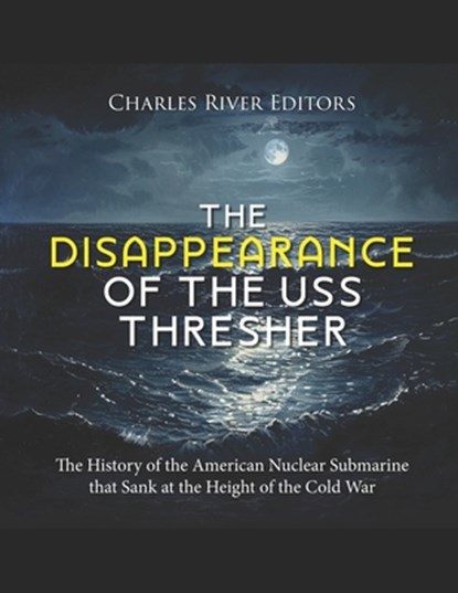 The Disappearance of the USS Thresher: The History of the American Nuclear Submarine that Sank at the Height of the Cold War, Charles River - Paperback - 9798327895607