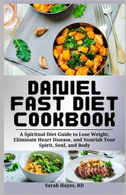 Daniel Fast Diet Cookbook: A Spiritual Diet Guide to Lose Weight, Eliminate Heart Disease, and Nourish Your Spirit, Soul, and Body, Sarah Hayes Rd - Paperback - 9798327985476