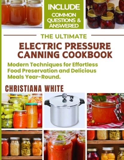 The Ultimate Electric Pressure Canning Cookbook: Modern Techniques for Effortless Food Preservation and Delicious Meals Year-Round., Christiana White - Paperback - 9798328142687