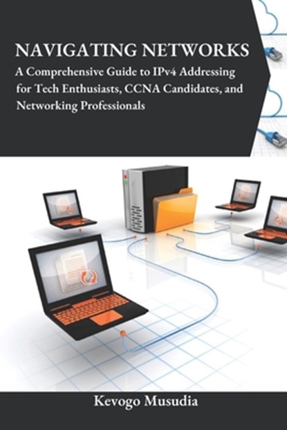 Navigating Networks: A Comprehensive Guide to IPv4 Addressing for Tech Enthusiasts, CCNA Candidates, and Networking Professionals, Kevogo Musudia - Paperback - 9798328188364
