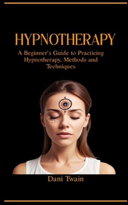 Hypnotherapy: A Beginner's Guide to Practicing Hypnotherapy, Methods and Techniques, Dani Twain - Paperback - 9798328222556