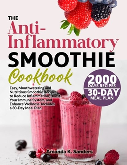 The Anti-Inflammatory Smoothie Cookbook: Easy, Mouthwatering and Nutritious Smoothie Recipes to Reduce Inflammation, Boost Your Immune System, and Enh, Amanda K. Sanders - Paperback - 9798328342872