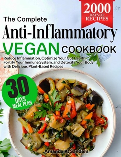 The Complete Anti-Inflammatory Vegan Cookbook: Reduce Inflammation, Optimize Your Gut Health, Fortify Your Immune System, and Detoxify Your Body with, Amanda K. Sanders - Paperback - 9798328346580