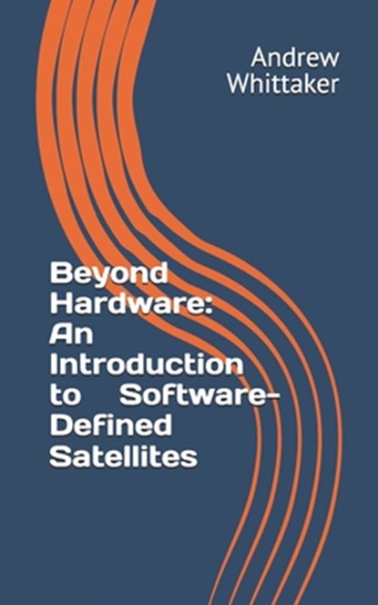 Beyond Hardware: An Introduction to Software-Defined Satellites, Andrew P. Whittaker - Paperback - 9798328501620