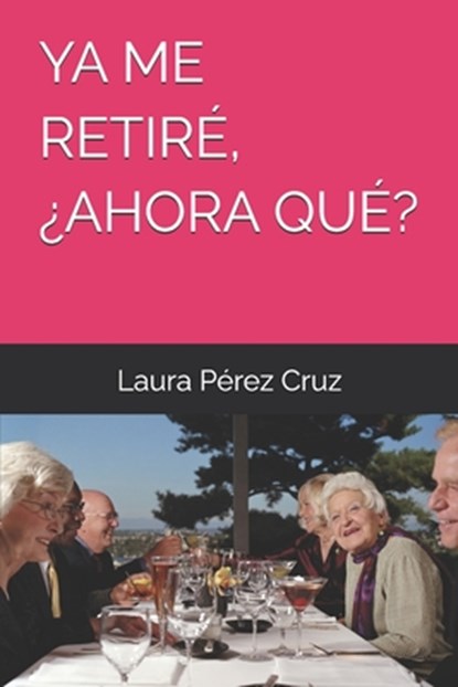 YA Me Retiré, ¿Ahora Qué?, Laura Pérez Cruz - Paperback - 9798328529402